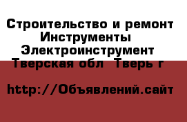 Строительство и ремонт Инструменты - Электроинструмент. Тверская обл.,Тверь г.